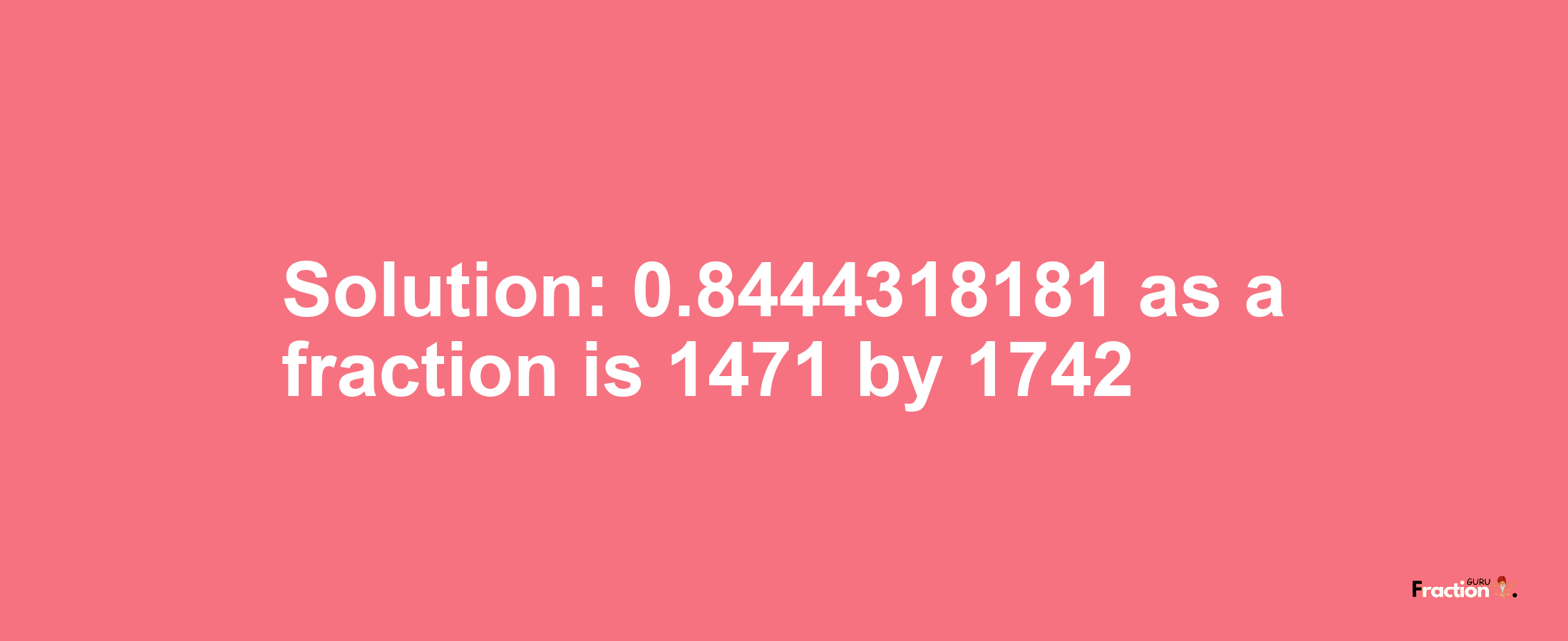 Solution:0.8444318181 as a fraction is 1471/1742